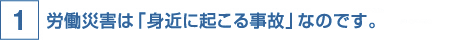 １時間に約14人もの労働者が業務上の事故の犠牲に。 労働災害は「身近に起こる事故」なのです。