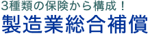 3種類の保険から構成！ 製造業総合補償